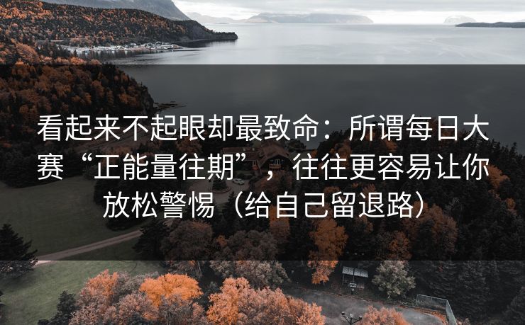 看起来不起眼却最致命：所谓每日大赛“正能量往期”，往往更容易让你放松警惕（给自己留退路）