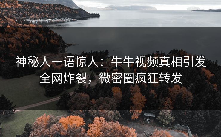 神秘人一语惊人：牛牛视频真相引发全网炸裂，微密圈疯狂转发