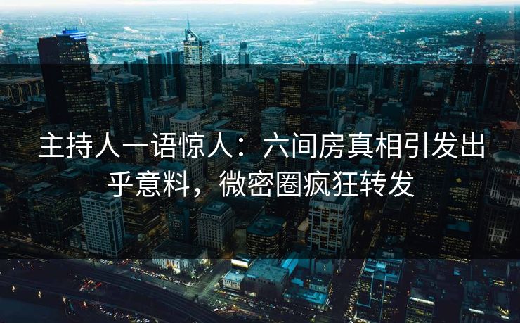 主持人一语惊人：六间房真相引发出乎意料，微密圈疯狂转发