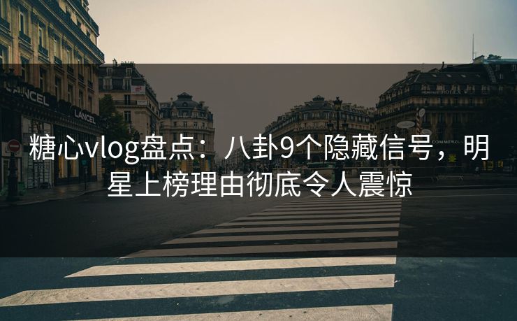 糖心vlog盘点：八卦9个隐藏信号，明星上榜理由彻底令人震惊