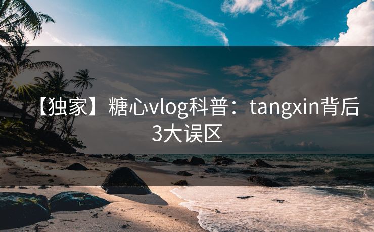 【独家】糖心vlog科普：tangxin背后3大误区