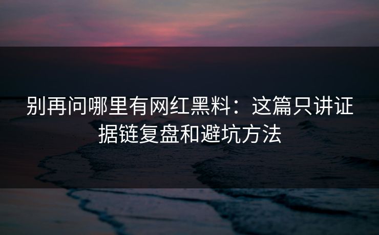 别再问哪里有网红黑料：这篇只讲证据链复盘和避坑方法