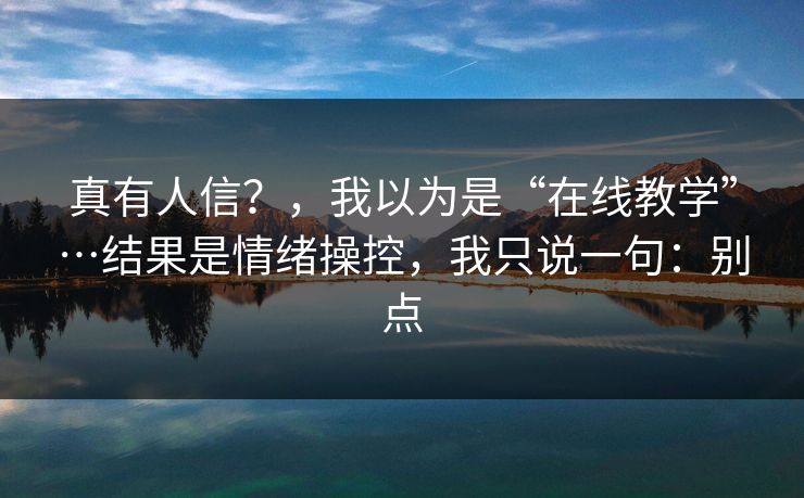 真有人信？，我以为是“在线教学”…结果是情绪操控，我只说一句：别点
